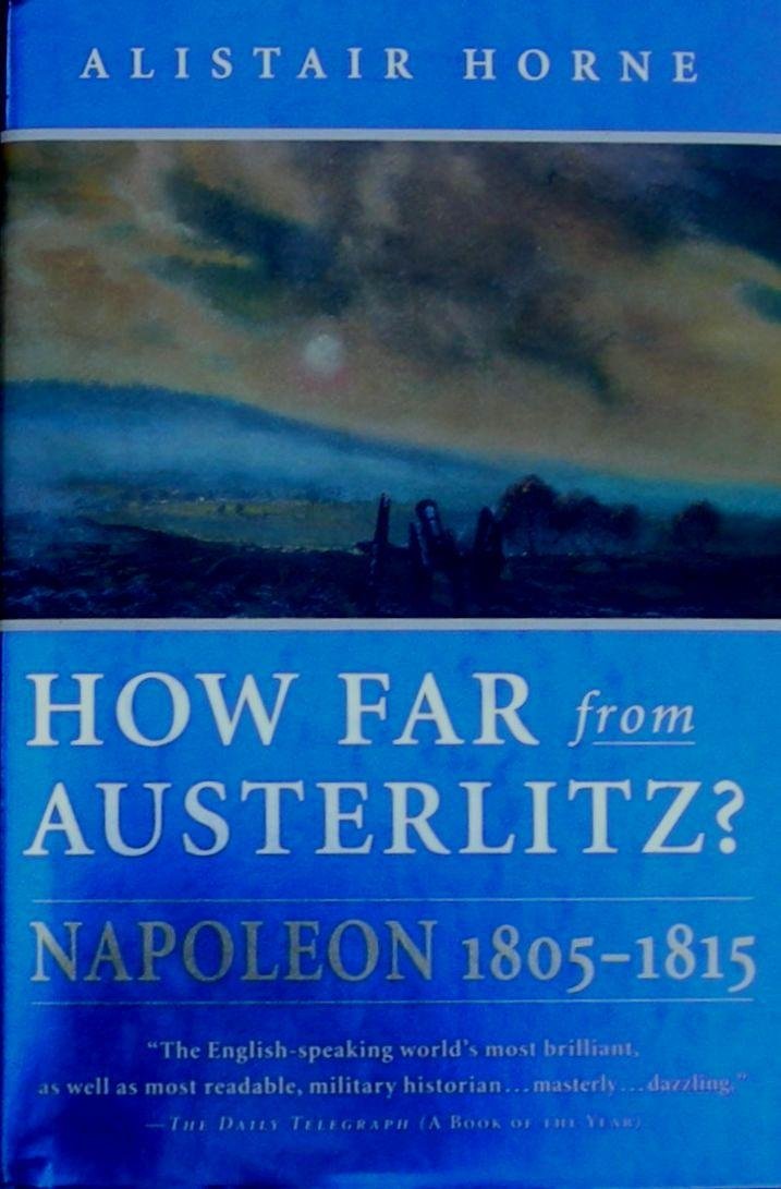 How Far From Austerlitz Napoleon 1805 - 1815 by Alistair Horne