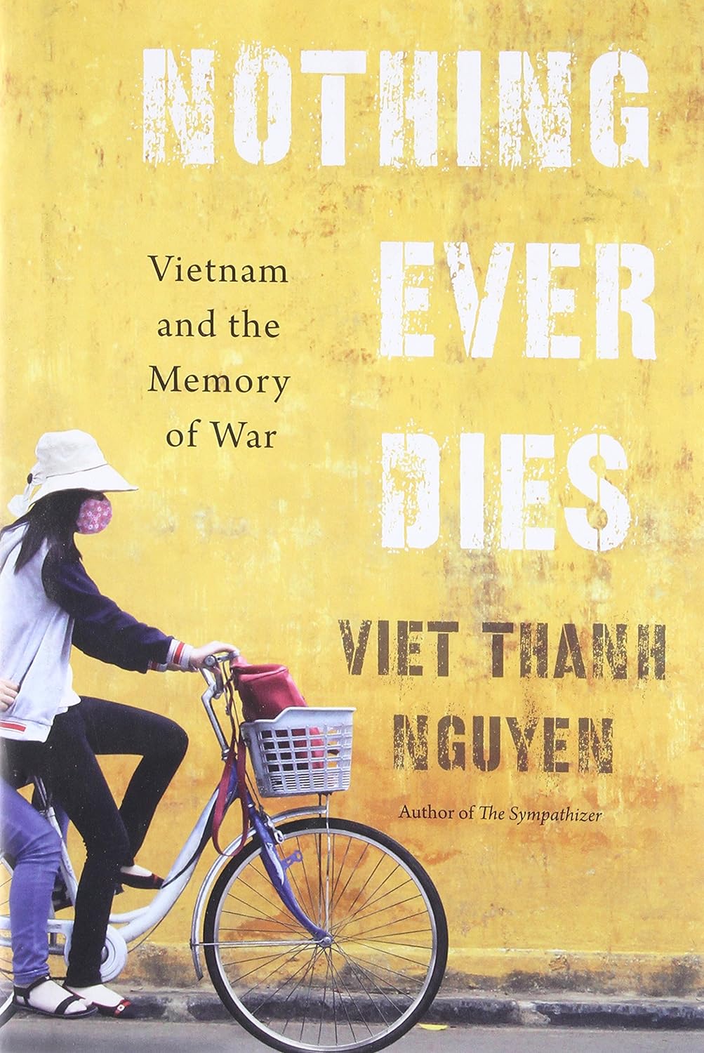Nothing Ever Dies Vietnam and the Memory of War by Viet Thanh Nguyen