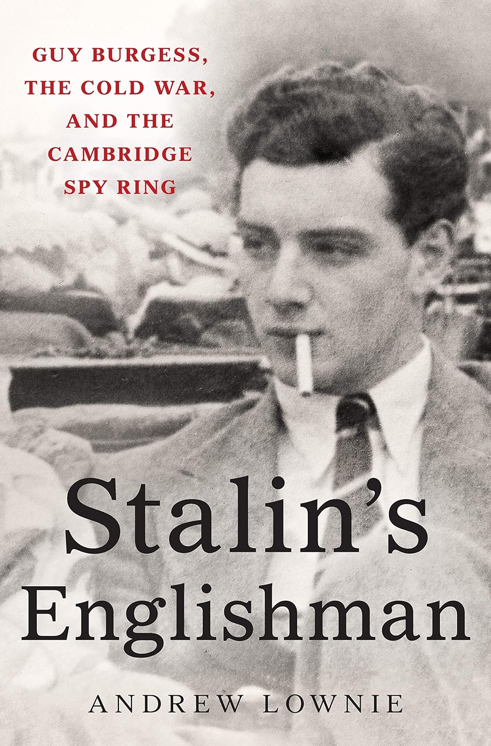 Stalin's Englishman Guy Burgess, the Cold War, and the Cambridge Spy Ring by Andrew Lownie