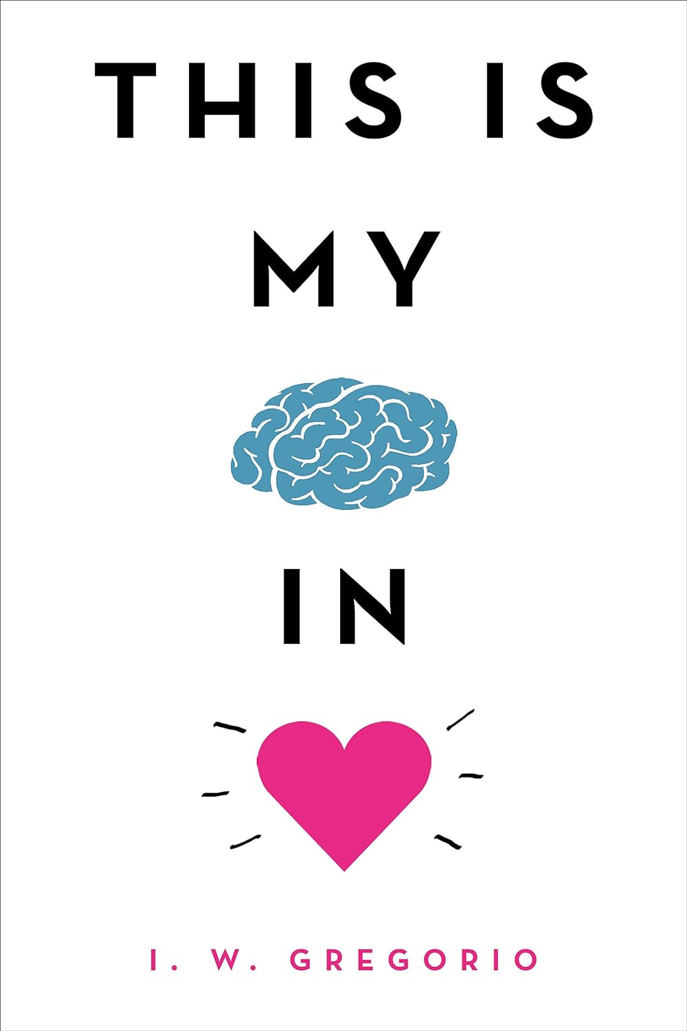 This Is My Brain in Love by I. W. Gregorio