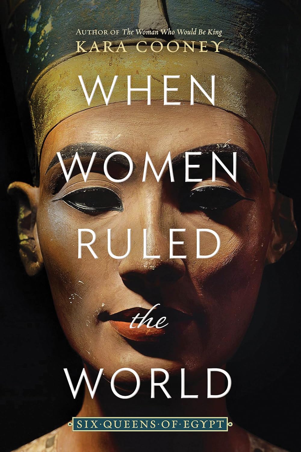 When Women Ruled the World Six Queens of Egypt by Kara Cooney