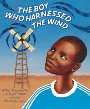 The Boy Who Harnessed the Wind by William Kamkwamba  and Bryan Mealer, Illustrated by Elizabeth Zunon