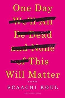 One Day We’ll All Be Dead and None of This Will Matter by Scaachi Koul