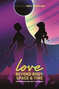 Love Beyond Body, Space, and Time: An Indigenous LGBT Sci-Fi Anthology edited by Hope Nicholson