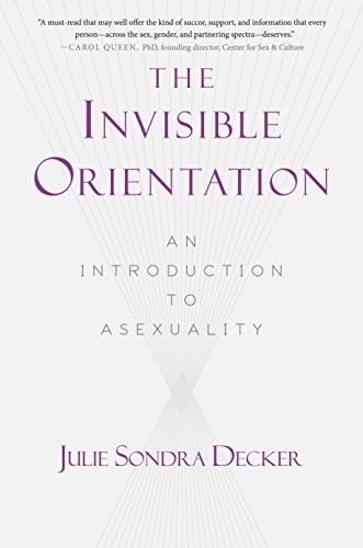 The Invisible Orientation: An Introduction to Asexuality by Julie Sondra Decker