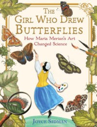 The Girl Who Drew Butterflies: How Maria Merian’s Art Changed Science by Joyce Sidman (160 pages)