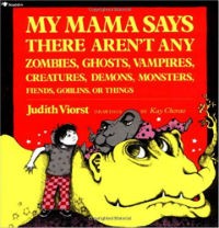 My Mama Says There Aren’t Any Zombies, Ghosts, Vampires, Creatures, Demons, Monsters, Fiends, Goblins, or Things by Judith Viorst, Illustrated by Kay Chorao