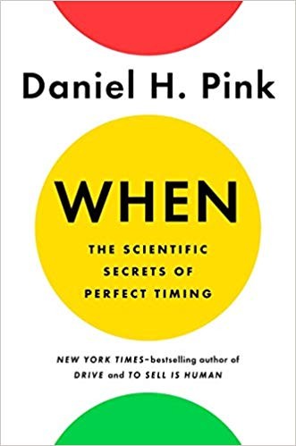 When: The Scientific Secrets of Perfect Timing by Daniel H. Pink