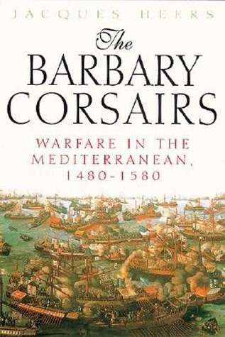 The Barbary Corsairs: Pirates, Plunder, And Warfare In The Mediterranean, 1480-1580 by Jacques Heers