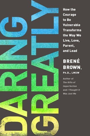 Daring Greatly: How the Courage to Be Vulnerable Transforms the Way We Live, Love, Parent, and Lead by Brené Brown, PhD