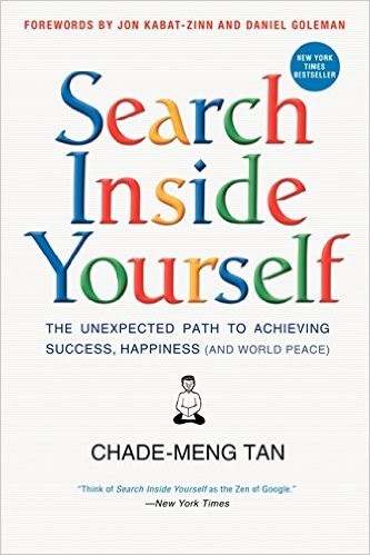 Search Inside Yourself: The Unexpected Path to Achieving Success, Happiness (and World Peace) by Chade-Meng Tan