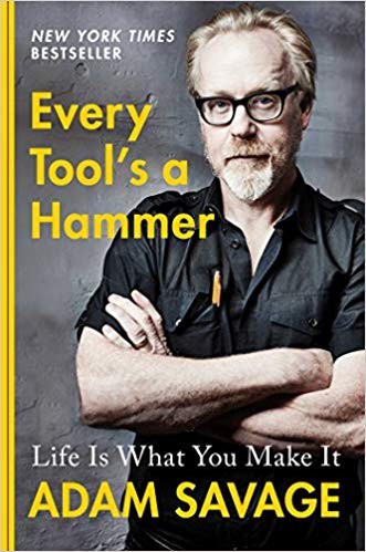 Every Tool’s a Hammer: Life Is What You Make It by Adam Savage