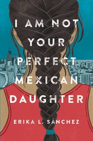 I am Not Your Perfect Mexican Daughter by Erika L. Sánchez