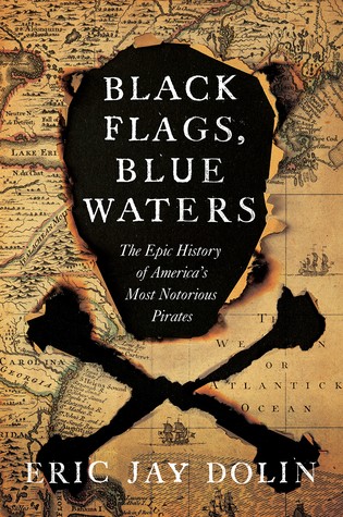 Black Flags, Blue Waters: The Epic History Of America’s Most Notorious Pirates by Eric Jay Dolin