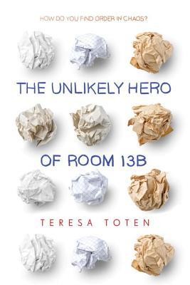 The Unlikely Hero of Room 13B by Teresa Toten