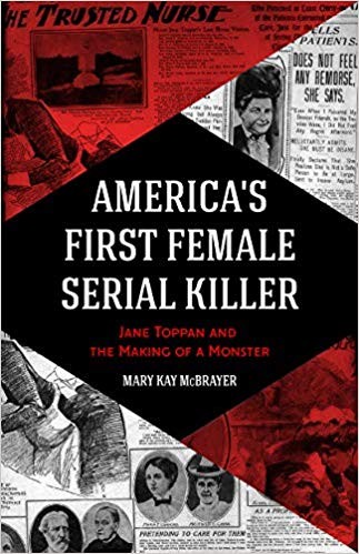 America’s First Female Serial Killer: Jane Toppan and the Making of a Monster by Mary Kay McBrayer