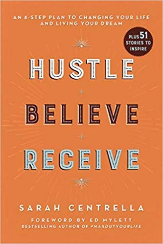 Hustle Believe Receive: An 8-Step Plan to Changing Your Life and Living Your Dream by Sarah Centrella