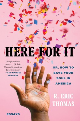 Here for It: Or, How to Save Your Soul in America; Essays by R. Eric Thomas