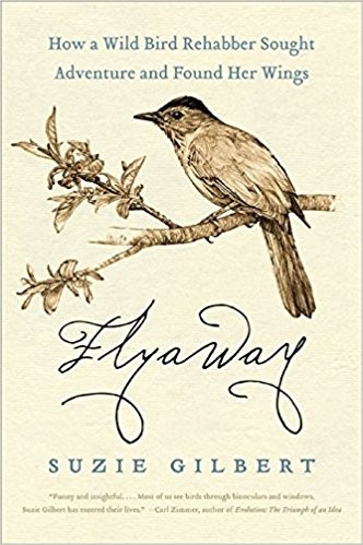 Flyaway: How A Wild Bird Rehabber Sought Adventure and Found Her Wings by Suzie Gilbert