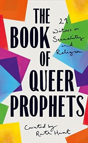 The Book of Queer Prophets: 21 Writers on Sexuality and Religion Edited by Ruth Hunt