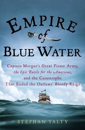 Empire of Blue Water: Captain Morgan’s Great Pirate Army, the Epic Battle for the Americas, and the Catastrophe That Ended the Outlaws’ Bloody Reign by Stephan Talty