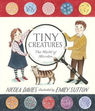 Tiny Creatures: The World of Microbes by Nicola Davies, Illustrated by Emily Sutton