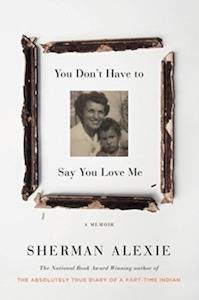 You Don’t Have to Say You Love Me by Sherman Alexie