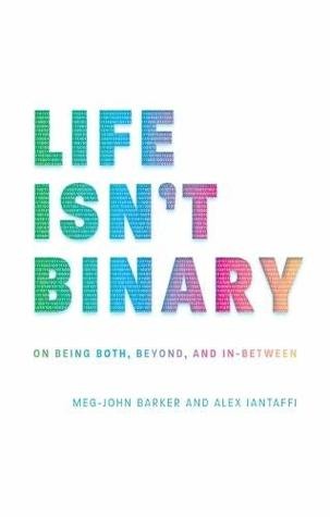 Life Isn’t Binary: On Being Both, Beyond, and In-Between by Alex Iantaffi and Meg-John Barker