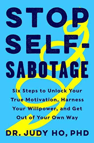 Stop Self-Sabotage: Six Steps to Unlock Your True Motivation, Harness Your Willpower, and Get Out of Your Own Way by Dr. Judy Ho